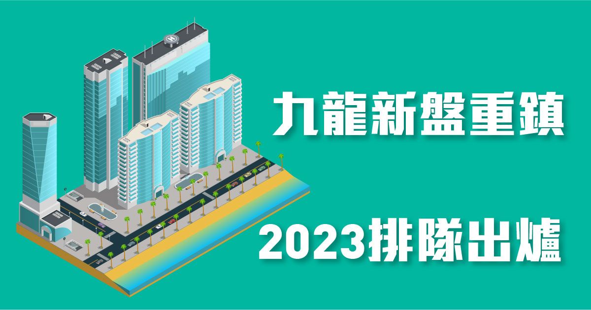 九龍新盤重鎮2023排隊出爐  